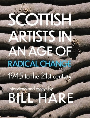 Scottish Artists in an Age of Radical Change: 1945 to the 21st Century (Hardback)