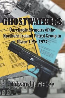 Ghostwalkers: Unreliable Memoirs of the Northern Ireland Patrol Group in Ulster 1976-1977 (Paperback)