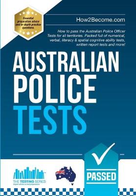 Australian Police Tests: How to pass the Australian Police Officer Tests for all territories. Packed full of numerical, verbal, literacy & spatial cognitive ability tests, written report tests and more! - Testing Series (Paperback)