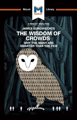 James Surowiecki's The Wisdom of Crowds: Why the Many are Smarter than the Few and How Collective Wisdom Shapes Business, Economics, Societies, and Nations - The Macat Library (Hardback)