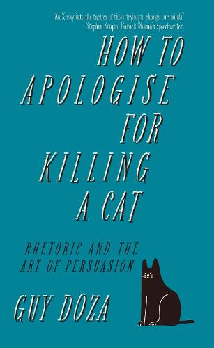 How to Apologise for Killing a Cat: Rhetoric and the Art of Persuasion (Hardback)