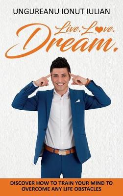 Live Love Dream: How to Train Your Mind to Overcome Any Life Obstacles (Hardback)