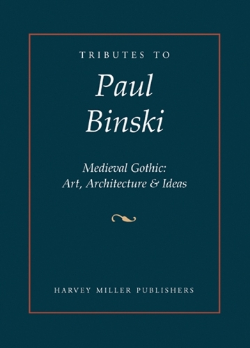 Tributes to Paul Binski: Medieval Gothic: Art, Architecture & Ideas - Tributes 11 (Hardback)