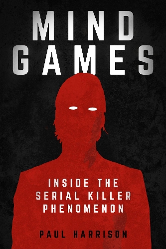 Mind Games: Inside the Serial Killer Phenomenon (Hardback)