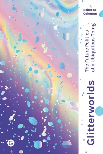 Glitterworlds: The Future Politics of a Ubiquitous Thing - Goldsmiths Press / Future Media Series (Hardback)