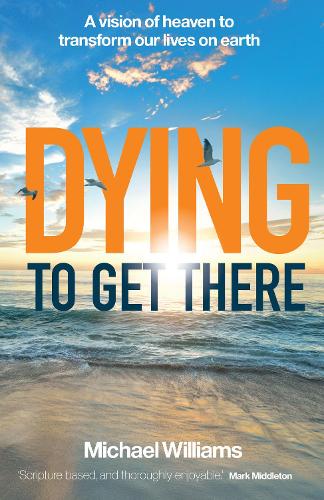 Dying to Get There: A vision of heaven to transform our lives on earth (Paperback)