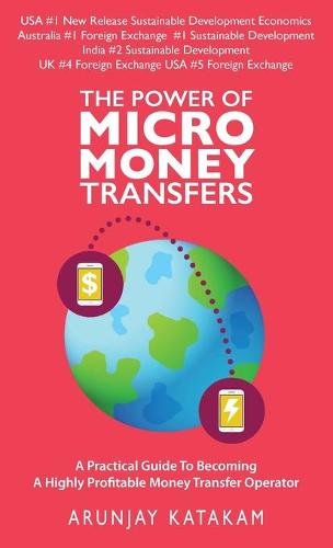 The Power of Micro Money Transfers: A Practical Guide To Becoming A Highly Profitable Money Transfer Operator (Hardback)