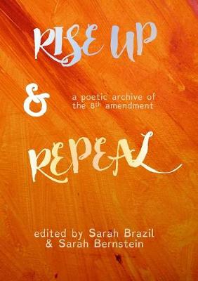 Rise Up and Repeal: a poetic archive of the Eighth Amendment (Paperback)