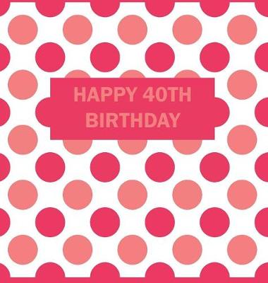 Happy 40th Birthday Guest Book: 40th Birthday Book, Guest Book, Scrapbook, Photo Album, Keepsake Book (Hardback)
