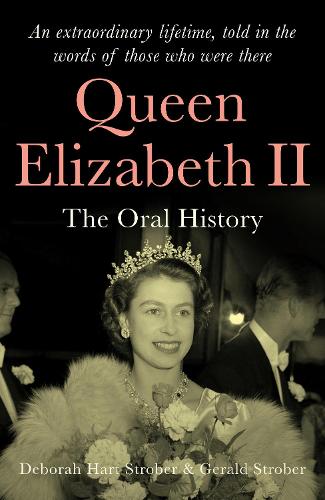 Queen Elizabeth II: The Oral History - An extraordinary lifetime, told in the words of those who were there (Hardback)