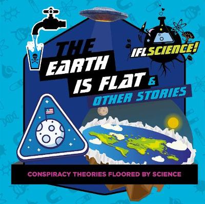 IFLScience: The Earth Is Flat & Other Stories: Conspiracy Theories Floored By Science (Hardback)
