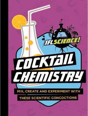 IFLScience: Cocktail Chemistry: Mix, Create and Experiment With These Scientific Concoctions (Hardback)