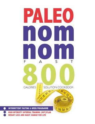 Paleo Nom Nom Fast 800 Cookbook: Intermittent fasting 6-week programme - weight loss and habit change for life (Paperback)