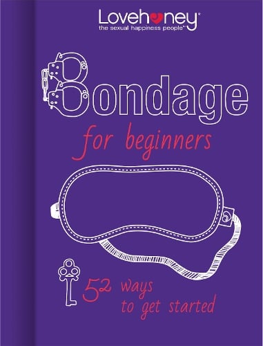 Lovehoney: Bondage for Beginners: 52 ways to get started (Hardback)