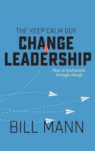 The Keep Calm Guy Change Leadership: How to lead people through change (Paperback)