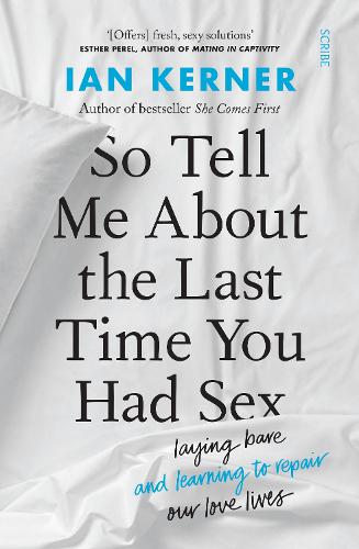 So Tell Me About the Last Time You Had Sex: laying bare and learning to repair our love lives (Paperback)