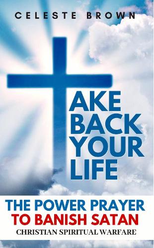 Take Back Your Life: The Power Prayer to Banish Satan (Christian Spiritual Warfare Books / Powerful Armor Against Demons) (Paperback)