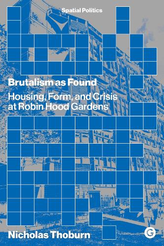 Brutalism as Found: Housing, Form, and Crisis at Robin Hood Gardens - Spatial Politics (Paperback)
