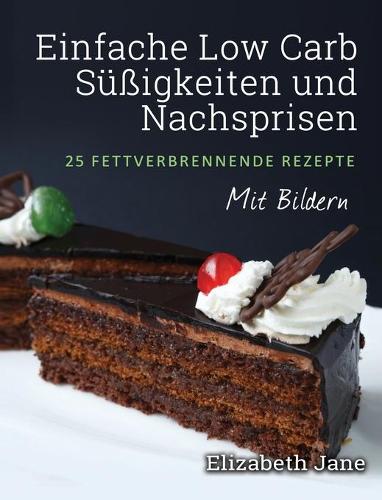 Einfache Low Carb Sussigkeiten und Nachspeisen: 25 Fettverbrennende Rezepte (Hardback)