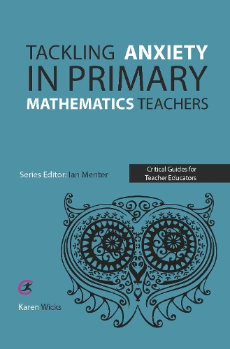 Tackling Anxiety in Primary Mathematics Teachers - Critical Guides for Teacher Educators (Paperback)