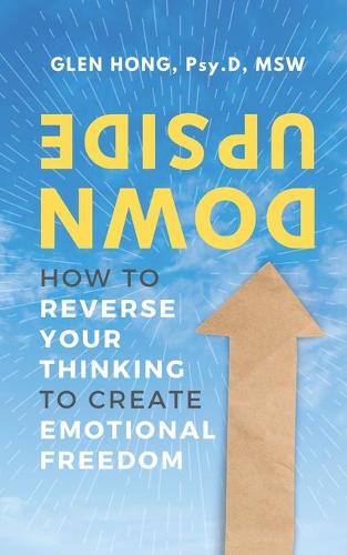 Upside Down: How To Reverse Your Thinking To Create Emotional Freedom (Paperback)