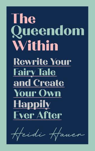 The Queendom Within: Rewrite Your Fairy Tale and Create Your Own Happily Ever After (Hardback)