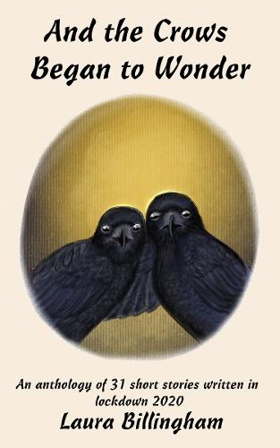 And the Crows Began to Wonder: A Writer's Life in Lockdown - 31 Days - 31 Stories (Paperback)