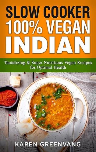 Slow Cooker: 100% Vegan Indian - Tantalizing and Super Nutritious Vegan Recipes for Optimal Health - Nutrition, Vegan Diet, Plant Based Book 1 (Hardback)