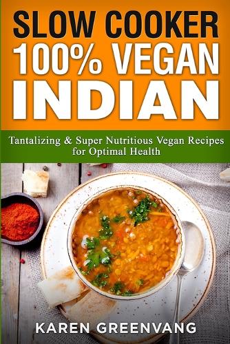 Slow Cooker: 100% Vegan Indian - Tantalizing and Super Nutritious Vegan Recipes for Optimal Health - Nutrition, Vegan Diet, Plant Based Book 1 (Paperback)