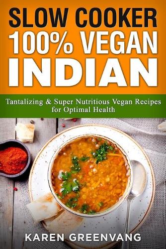 Slow Cooker: 100% Vegan Indian - Tantalizing and Super Nutritious Vegan Recipes for Optimal Health - Nutrition, Vegan Diet, Plant Based Book 1 (Paperback)