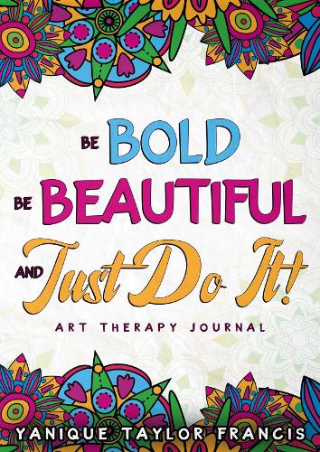 Be Bold Be Beautiful and just do it! Art Therapy Journal (Paperback)