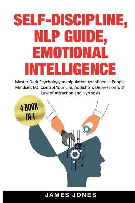 Self-Discipline, Nlp Guide, Emotional Intelligence: Master Dark Psychology Manipulation to Influence People, Mindset, EQ. Control Your Life, Addiction, Depression with Law of Attraction and Hypnosis (Paperback)