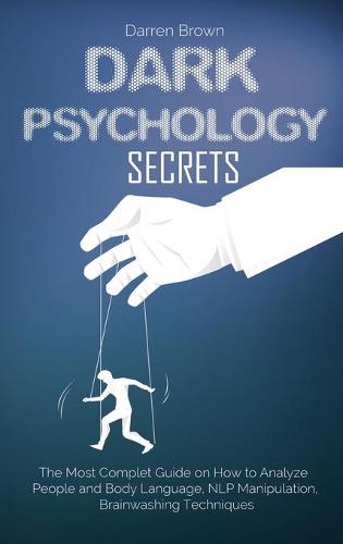 Dark Psychology Secrets: The Most Complete Guide on How to Analyze People and Body Language, NLP Manipulation, Brainwashing Techniques (Hardback)