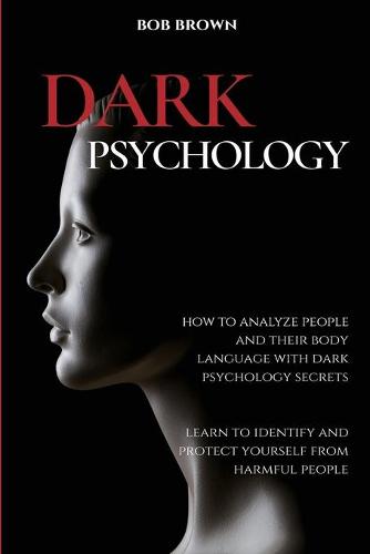 Dark Psychology: How to analyze people and their body language with dark psychology secrets. Learn to Identify and Protect Yourself from Harmful People (Paperback)