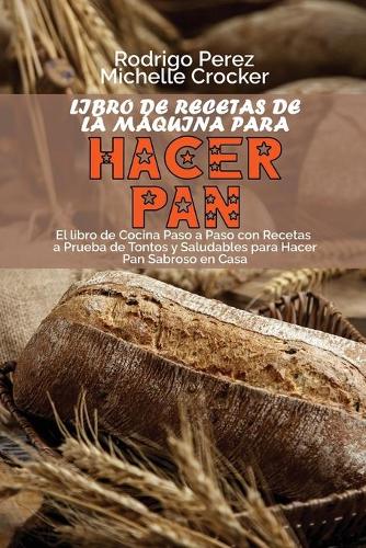 Libro de Recetas de La Maquina para Hacer Pan by Rodrigo Perez, Michelle  Crocker | Waterstones