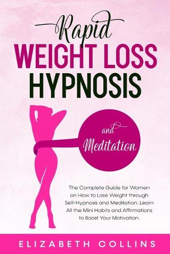 Rapid Weight Loss Hypnosis and Meditation: The Complete Guide for Women on How to Lose Weight through Self-Hypnosis and Meditation. Learn All the Mini Habits and Affirmations to Boost Your Motivation. - Rapid Weight Loss Hypnosis 2 (Paperback)