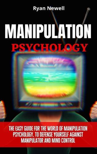 Manipulation Psychology: The Easy Guide For The World of Manipulation Psychology, To Defense Yourself Against Manipulator and Mind Control (Hardback)
