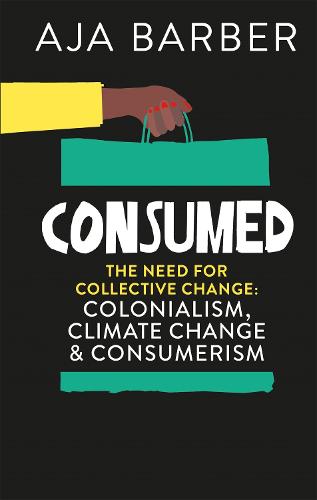 Consumed: The need for collective change; colonialism, climate change & consumerism (Hardback)