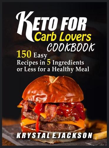 Keto For Carb Lovers Cookbook 150 Easy Recipes In 5 Ingredients Or Less For A Healthy Meal (Hardback)