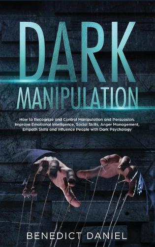 Dark Manipulation: How to Recognize and Control Manipulation and Persuasion. Improve Emotional Intelligence, Social Skills, Anger Management, Empath Skills and Influence People with Dark Psychology (Hardback)