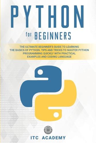 Python for Beginners: The Ultimate Beginner's Guide to Learning the Basics of Python. Tips and Tricks to Master Python Programming Quickly with Practical Examples and Coding Language (Paperback)