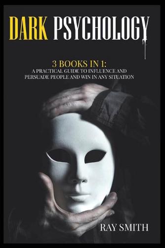 Dark Psychology: 3 Books in 1: A Practical Guide to Influence and Persuade People and Win in Any Situation (Paperback)