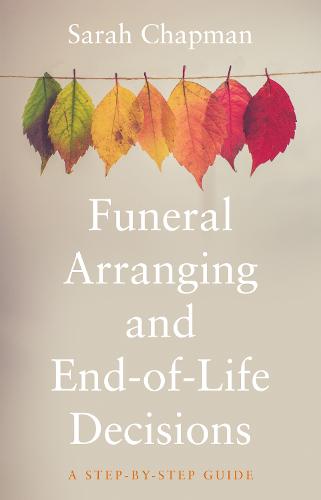 Funeral Arranging and End-of-Life Decisions: A Step-by-Step Guide (Paperback)