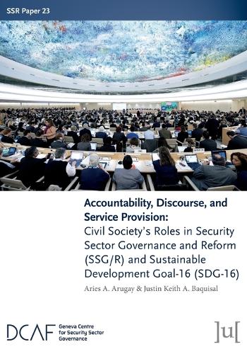 Accountability, Discourse, and Service Provision: Civil Society's Roles in Security Sector Governance and Reform (SSG/R) and Sustainable Development Goal-16 (SDG-16) - Ssr Papers 23 (Paperback)