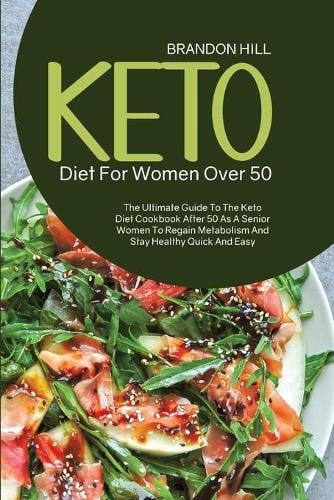 Keto Diet For Women Over 50: The Ultimate Guide To The Keto Diet Cookbook After 50 As A Senior Women To Regain Metabolism And Stay Healthy Quick And Easy (Paperback)