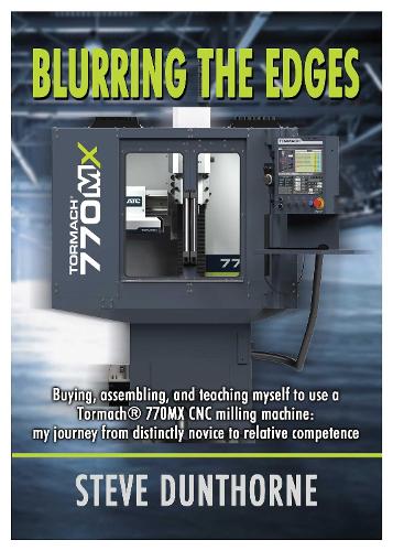 Blurring the Edges.: Buying, assembling, and teaching myself to use a 770MX Tormach® CNC milling machine. My journey from distinctly novice to relative competence.  (Paperback)