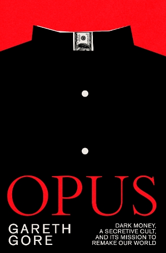 Opus: dark money, a secretive cult, and its mission to remake our world (Hardback)