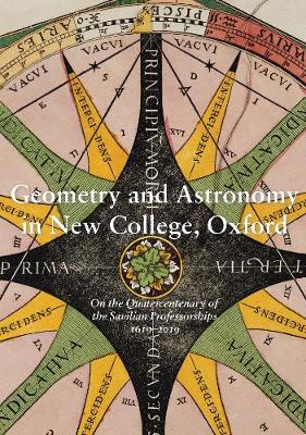 Geometry and Astronomy in New College, Oxford 2019: On the Quatercentenary of the Savilian Professorships 1619-2019 - New College Library & Archives Publications 1 (Paperback)