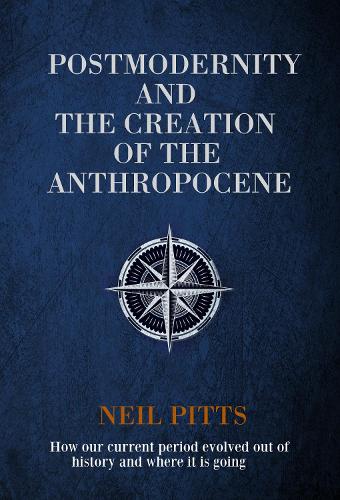 Postmodernity and the Creation of the Anthropocene: How our current period evolved out of history and where it is going (Hardback)