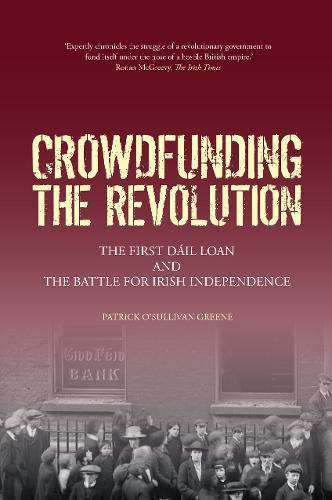 Crowdfunding the Revolution: The First Dail Loan and the Battle for Irish Independence (Paperback)